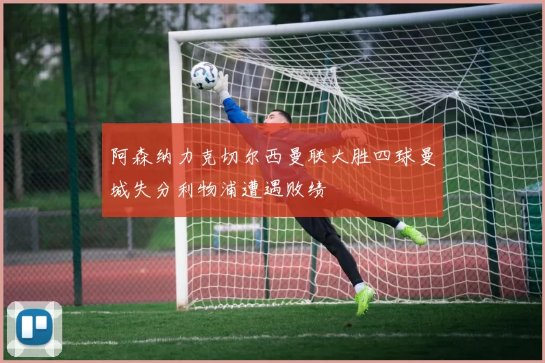阿森纳力克切尔西曼联大胜四球曼城失分利物浦遭遇败绩