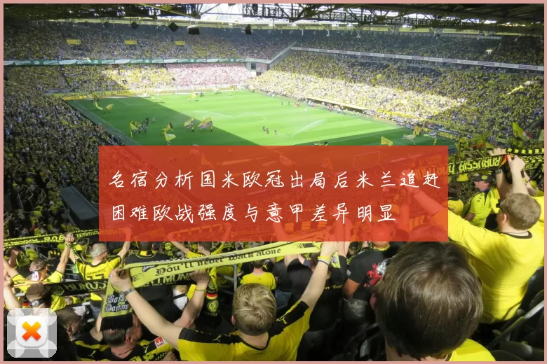 名宿分析国米欧冠出局后米兰追赶困难欧战强度与意甲差异明显