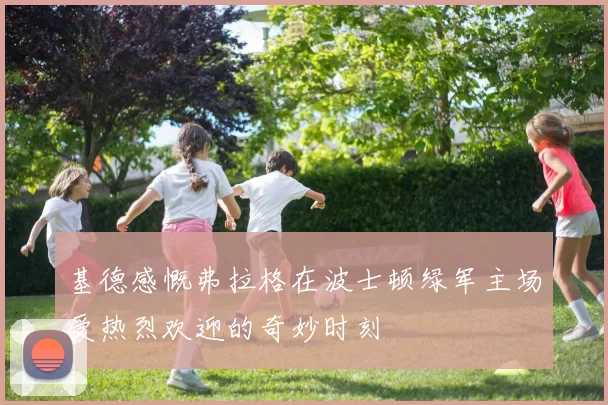 基德感慨弗拉格在波士顿绿军主场受热烈欢迎的奇妙时刻