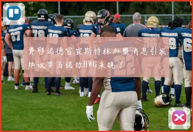 费耶诺德官宣斯特林加盟消息引发热议罗马诺称HWG来晚了