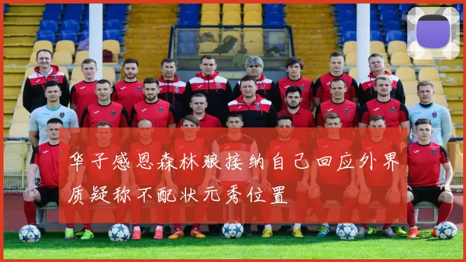 华子感恩森林狼接纳自己回应外界质疑称不配状元秀位置