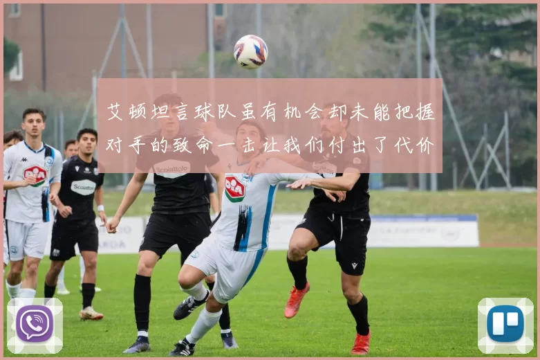 艾顿坦言球队虽有机会却未能把握对手的致命一击让我们付出了代价